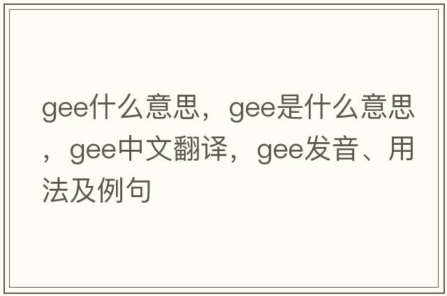 gee什么意思，gee是什么意思，gee中文翻譯，gee發(fā)音、用法及例句
