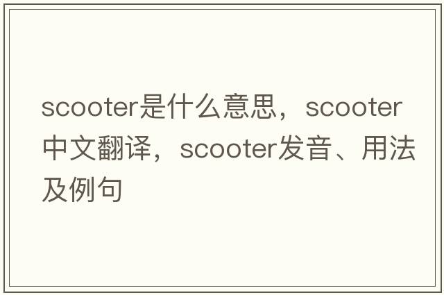 scooter是什么意思，scooter中文翻譯，scooter發(fā)音、用法及例句