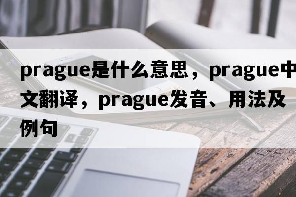 Prague是什么意思，Prague中文翻譯，Prague發(fā)音、用法及例句
