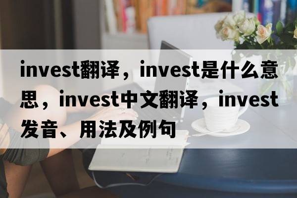 invest翻譯，invest是什么意思，invest中文翻譯，invest發(fā)音、用法及例句