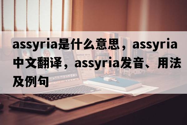 Assyria是什么意思，Assyria中文翻譯，Assyria發(fā)音、用法及例句