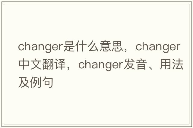 changer是什么意思，changer中文翻譯，changer發(fā)音、用法及例句