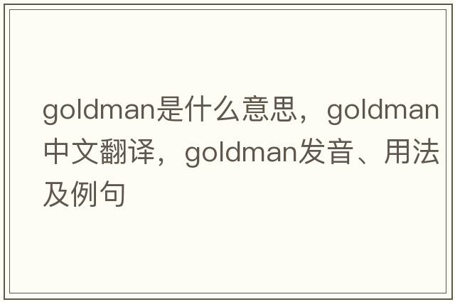 goldman是什么意思，goldman中文翻譯，goldman發(fā)音、用法及例句