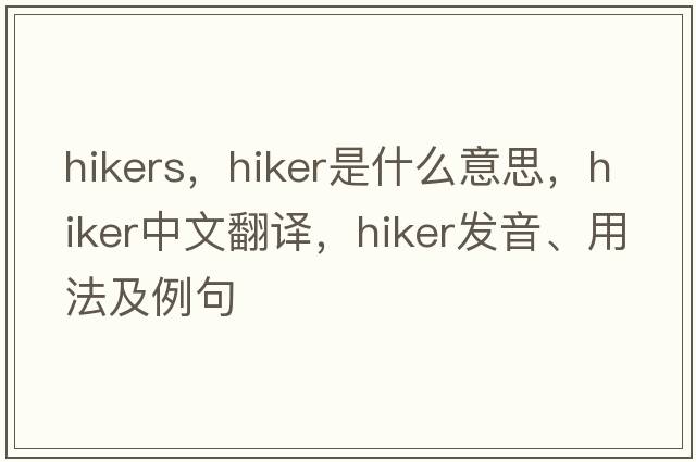 hikers，hiker是什么意思，hiker中文翻譯，hiker發(fā)音、用法及例句