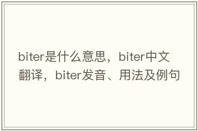 biter是什么意思，biter中文翻譯，biter發(fā)音、用法及例句