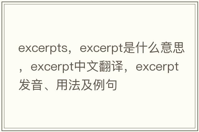 excerpts，excerpt是什么意思，excerpt中文翻譯，excerpt發(fā)音、用法及例句