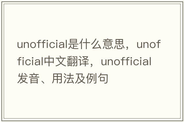 unofficial是什么意思，unofficial中文翻譯，unofficial發(fā)音、用法及例句