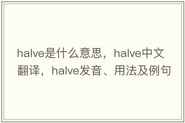 halve是什么意思，halve中文翻譯，halve發(fā)音、用法及例句