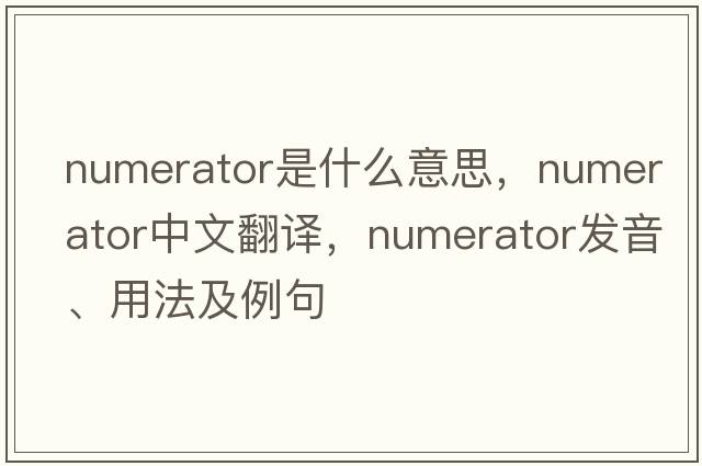 numerator是什么意思，numerator中文翻譯，numerator發(fā)音、用法及例句