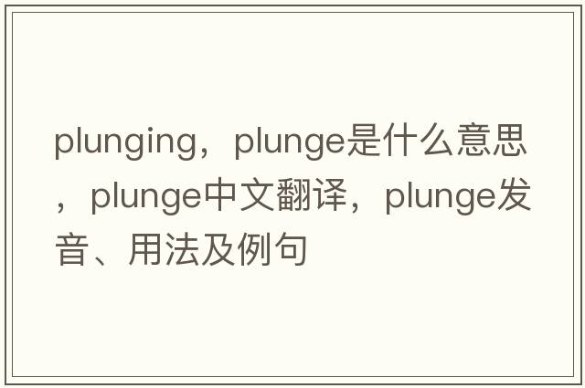 plunging，plunge是什么意思，plunge中文翻譯，plunge發(fā)音、用法及例句