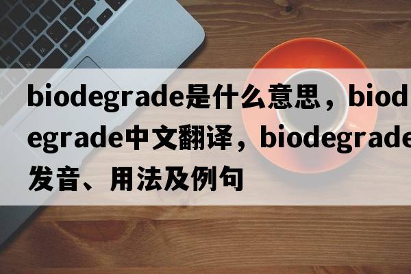 biodegrade是什么意思，biodegrade中文翻譯，biodegrade發(fā)音、用法及例句