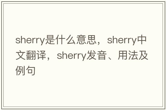 sherry是什么意思，sherry中文翻譯，sherry發(fā)音、用法及例句