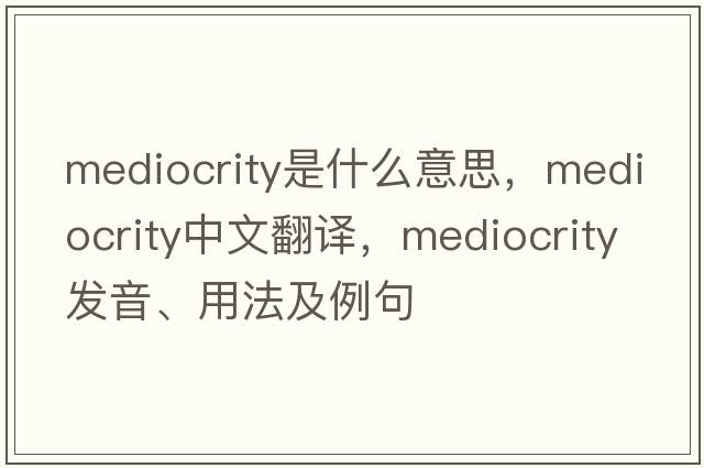 mediocrity是什么意思，mediocrity中文翻譯，mediocrity發(fā)音、用法及例句