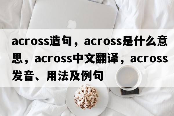 across造句，across是什么意思，across中文翻譯，across發(fā)音、用法及例句
