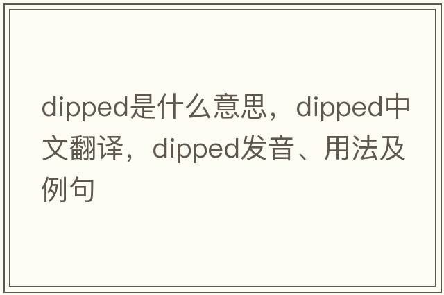 dipped是什么意思，dipped中文翻譯，dipped發(fā)音、用法及例句