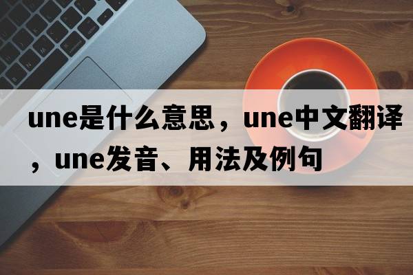 une是什么意思，une中文翻譯，une發(fā)音、用法及例句