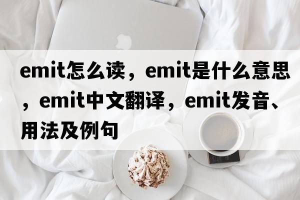 emit怎么讀，emit是什么意思，emit中文翻譯，emit發(fā)音、用法及例句