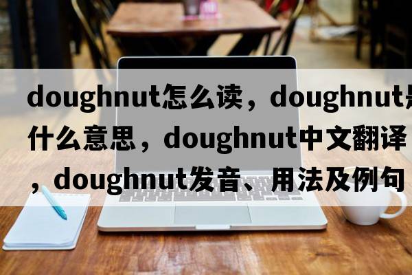 doughnut怎么讀，doughnut是什么意思，doughnut中文翻譯，doughnut發(fā)音、用法及例句