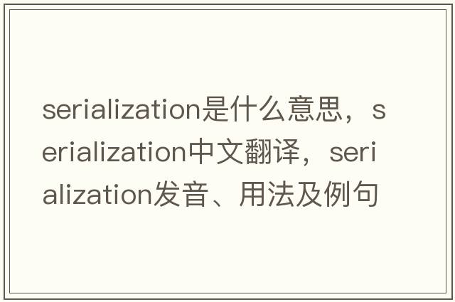 serialization是什么意思，serialization中文翻譯，serialization發(fā)音、用法及例句