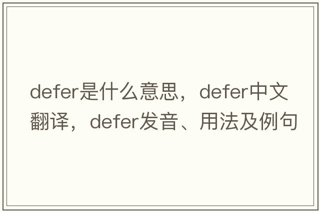 defer是什么意思，defer中文翻譯，defer發(fā)音、用法及例句
