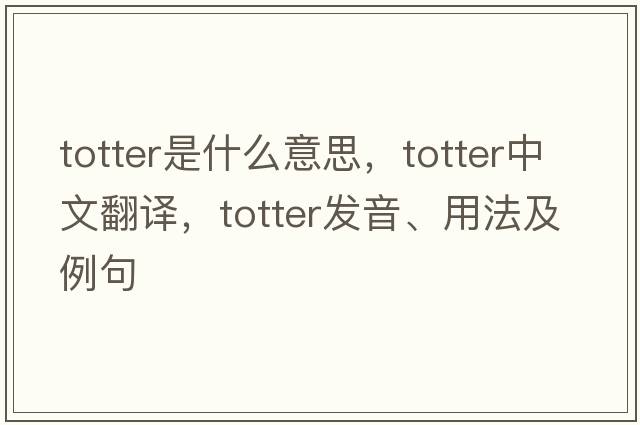totter是什么意思，totter中文翻譯，totter發(fā)音、用法及例句