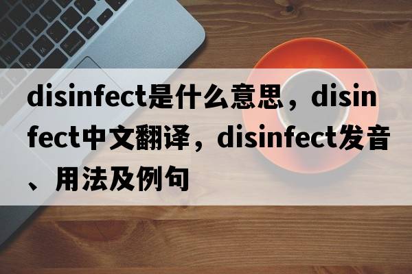disinfect是什么意思，disinfect中文翻譯，disinfect發(fā)音、用法及例句