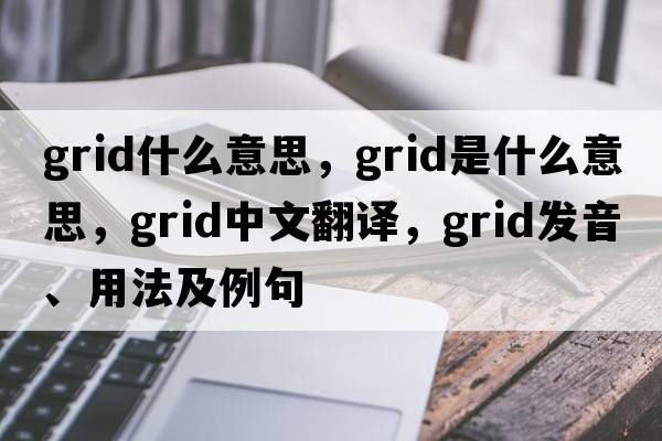 grid什么意思，grid是什么意思，grid中文翻譯，grid發(fā)音、用法及例句