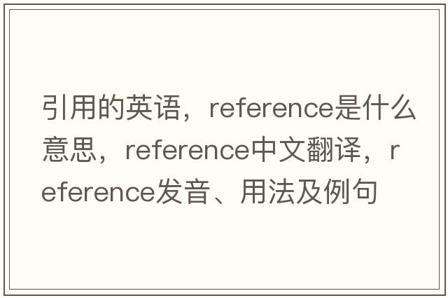 引用的英語(yǔ)，reference是什么意思，reference中文翻譯，reference發(fā)音、用法及例句