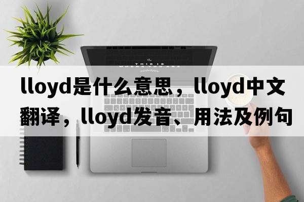 lloyd是什么意思，lloyd中文翻譯，lloyd發(fā)音、用法及例句