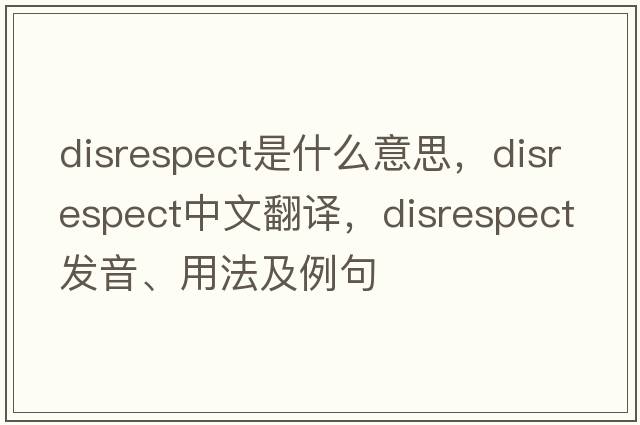 disrespect是什么意思，disrespect中文翻譯，disrespect發(fā)音、用法及例句