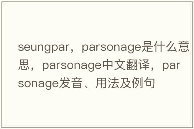 seungpar，parsonage是什么意思，parsonage中文翻譯，parsonage發(fā)音、用法及例句