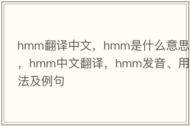 hmm翻譯中文，hmm是什么意思，hmm中文翻譯，hmm發(fā)音、用法及例句