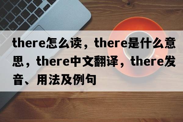 there怎么讀，there是什么意思，there中文翻譯，there發(fā)音、用法及例句