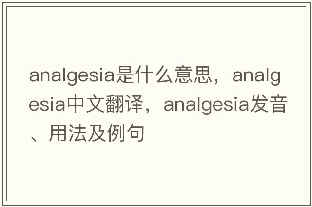 analgesia是什么意思，analgesia中文翻譯，analgesia發(fā)音、用法及例句