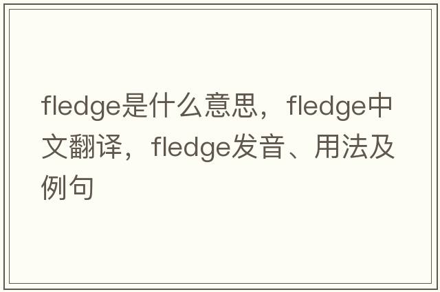 fledge是什么意思，fledge中文翻譯，fledge發(fā)音、用法及例句
