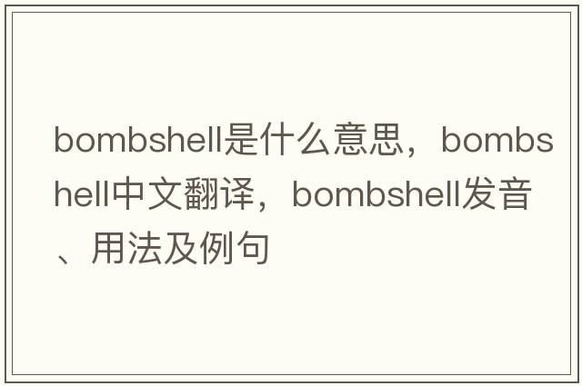 bombshell是什么意思，bombshell中文翻譯，bombshell發(fā)音、用法及例句