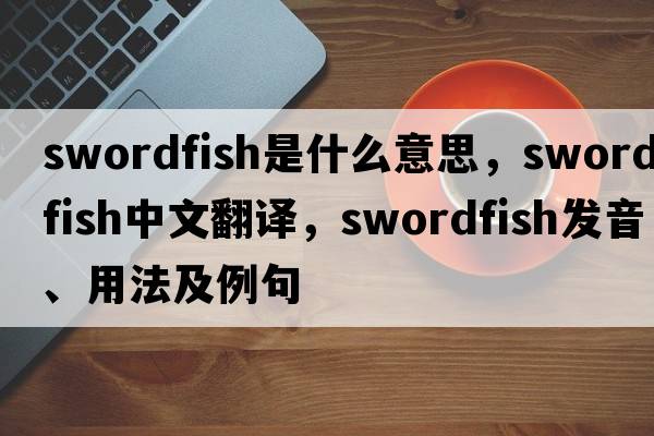 swordfish是什么意思，swordfish中文翻譯，swordfish發(fā)音、用法及例句