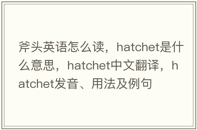斧頭英語(yǔ)怎么讀，hatchet是什么意思，hatchet中文翻譯，hatchet發(fā)音、用法及例句