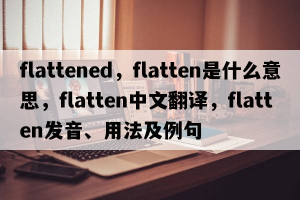 flattened，flatten是什么意思，flatten中文翻譯，flatten發(fā)音、用法及例句