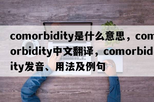 comorbidity是什么意思，comorbidity中文翻譯，comorbidity發(fā)音、用法及例句
