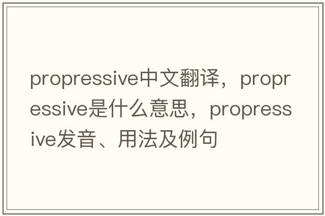 propressive中文翻譯，propressive是什么意思，propressive發(fā)音、用法及例句