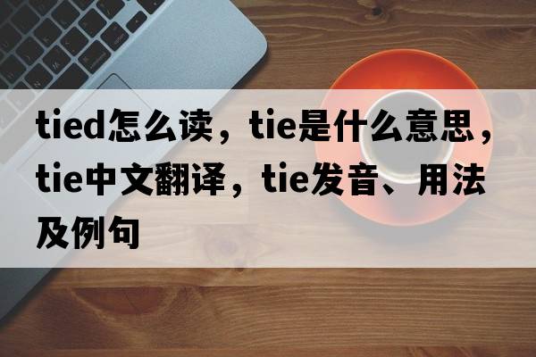 tied怎么讀，tie是什么意思，tie中文翻譯，tie發(fā)音、用法及例句