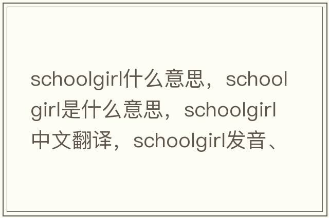 schoolgirl什么意思，schoolgirl是什么意思，schoolgirl中文翻譯，schoolgirl發(fā)音、用法及例句