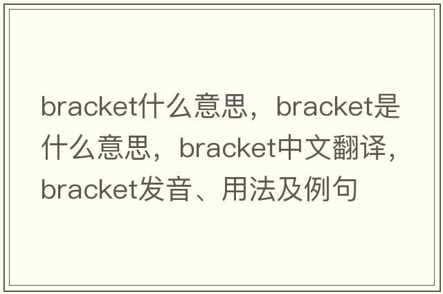 bracket什么意思，bracket是什么意思，bracket中文翻譯，bracket發(fā)音、用法及例句