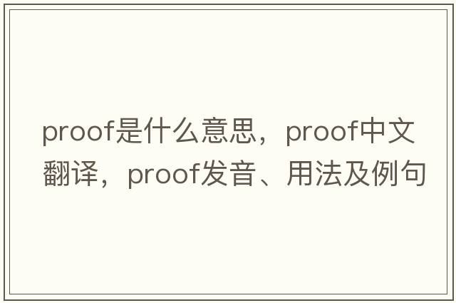 proof是什么意思，proof中文翻譯，proof發(fā)音、用法及例句