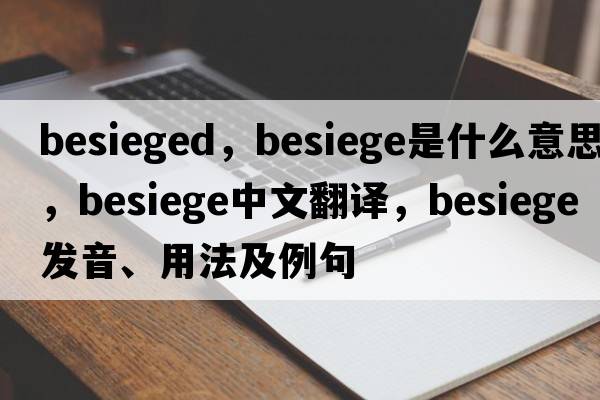 Besieged，besiege是什么意思，besiege中文翻譯，besiege發(fā)音、用法及例句