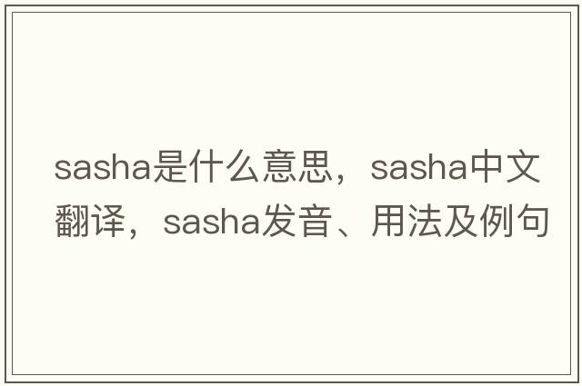 sasha是什么意思，sasha中文翻譯，sasha發(fā)音、用法及例句