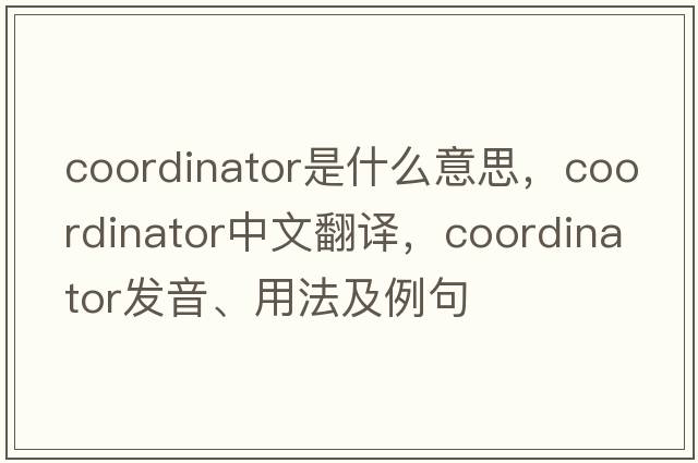 coordinator是什么意思，coordinator中文翻譯，coordinator發(fā)音、用法及例句