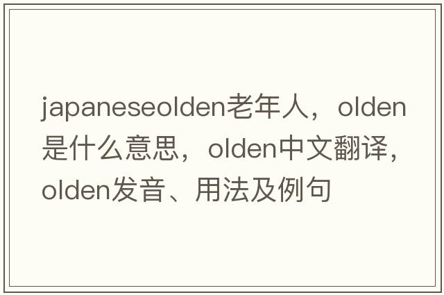 japaneseolden老年人，olden是什么意思，olden中文翻譯，olden發(fā)音、用法及例句