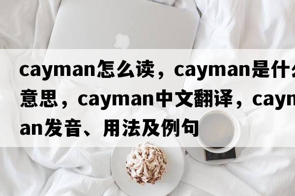 cayman怎么讀，cayman是什么意思，cayman中文翻譯，cayman發(fā)音、用法及例句